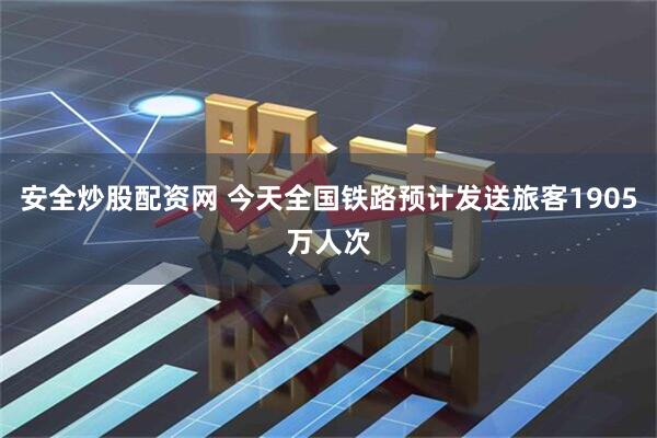 安全炒股配资网 今天全国铁路预计发送旅客1905万人次