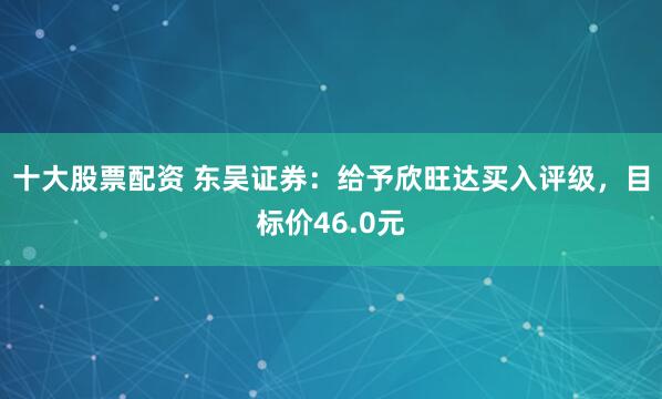 十大股票配资 东吴证券：给予欣旺达买入评级，目标价46.0元