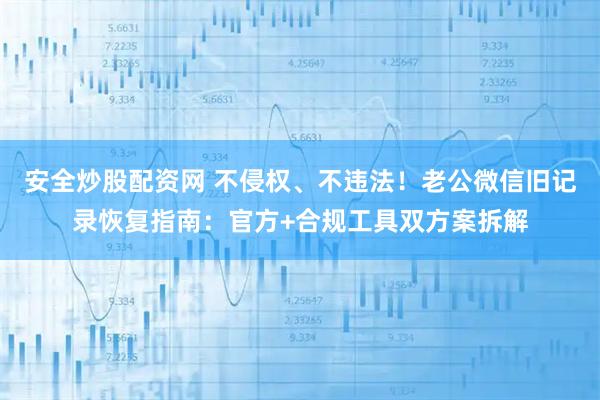 安全炒股配资网 不侵权、不违法！老公微信旧记录恢复指南：官方+合规工具双方案拆解