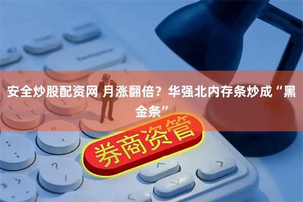 安全炒股配资网 月涨翻倍？华强北内存条炒成“黑金条”