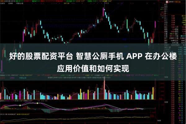 好的股票配资平台 智慧公厕手机 APP 在办公楼应用价值和如何实现