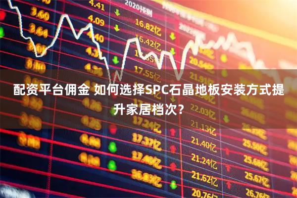 配资平台佣金 如何选择SPC石晶地板安装方式提升家居档次？