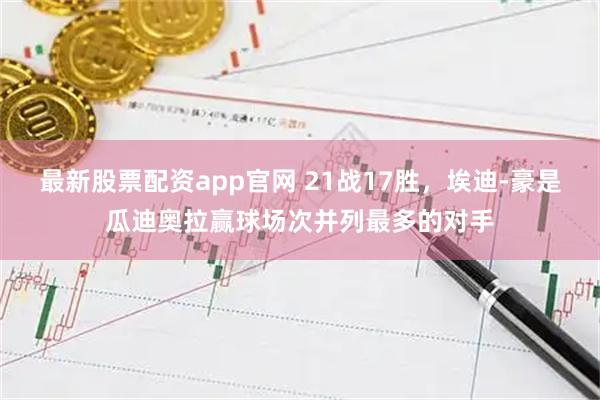 最新股票配资app官网 21战17胜，埃迪-豪是瓜迪奥拉赢球场次并列最多的对手
