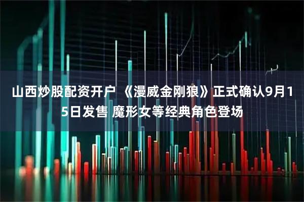 山西炒股配资开户 《漫威金刚狼》正式确认9月15日发售 魔形女等经典角色登场