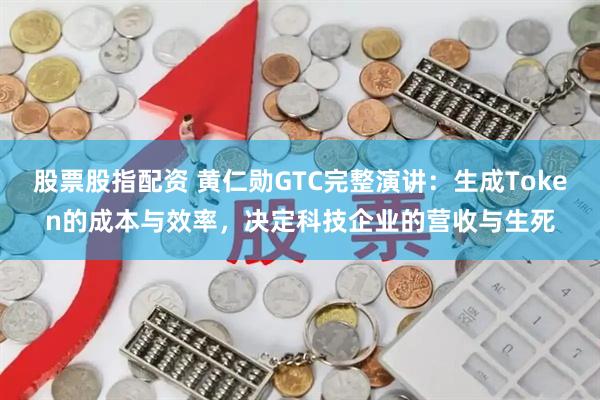 股票股指配资 黄仁勋GTC完整演讲：生成Token的成本与效率，决定科技企业的营收与生死