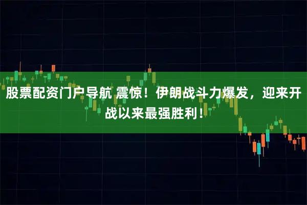 股票配资门户导航 震惊！伊朗战斗力爆发，迎来开战以来最强胜利！