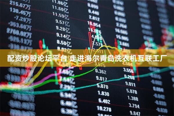 配资炒股论坛平台 走进海尔青岛洗衣机互联工厂