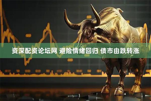 资深配资论坛网 避险情绪回归 债市由跌转涨