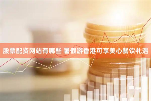 股票配资网站有哪些 暑假游香港可享美心餐饮礼遇
