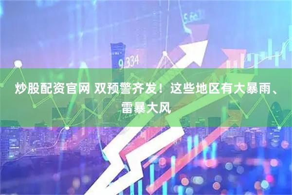 炒股配资官网 双预警齐发！这些地区有大暴雨、雷暴大风
